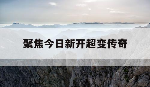 聚焦今日新开超变传奇