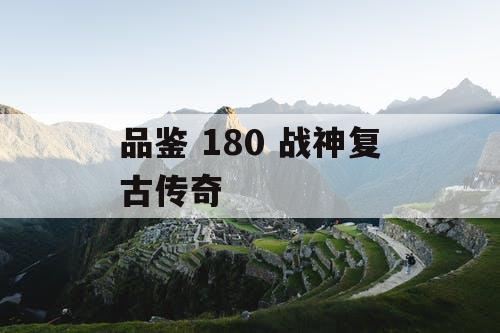 品鉴 180 战神复古传奇