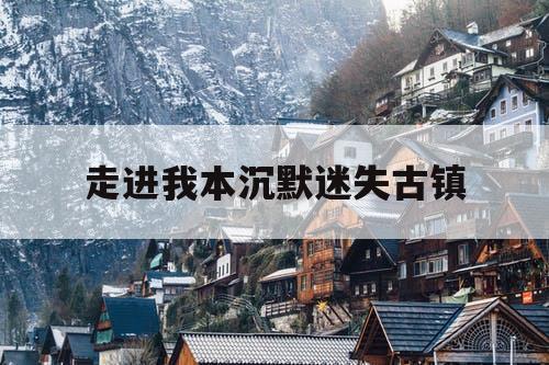 走进我本沉默迷失古镇