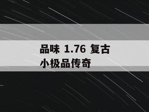 品味 1.76 复古小极品传奇