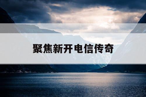聚焦新开电信传奇
