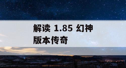 解读 1.85 幻神版本传奇