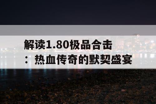 解读1.80极品合击：热血传奇的默契盛宴