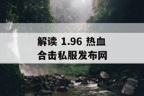 解读 1.96 热血合击私服发布网