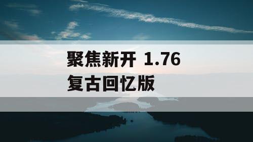 聚焦新开 1.76 复古回忆版
