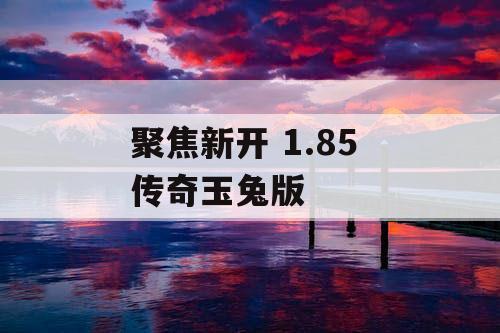聚焦新开 1.85 传奇玉兔版