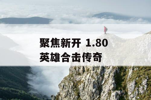聚焦新开 1.80 英雄合击传奇