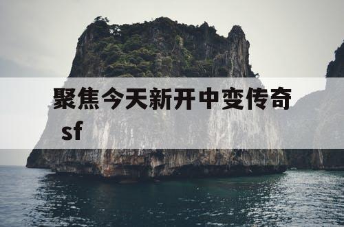 聚焦今天新开中变传奇 sf
