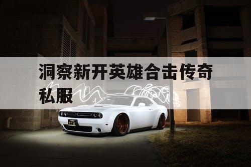 洞察新开英雄合击传奇私服