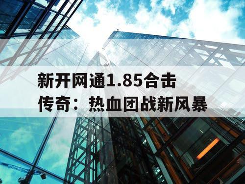 新开网通1.85合击传奇：热血团战新风暴
