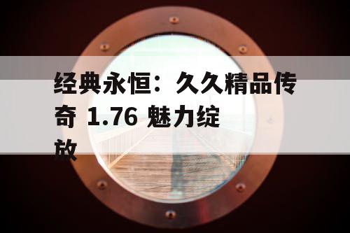 经典永恒：久久精品传奇 1.76 魅力绽放