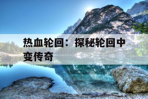 热血轮回：探秘轮回中变传奇