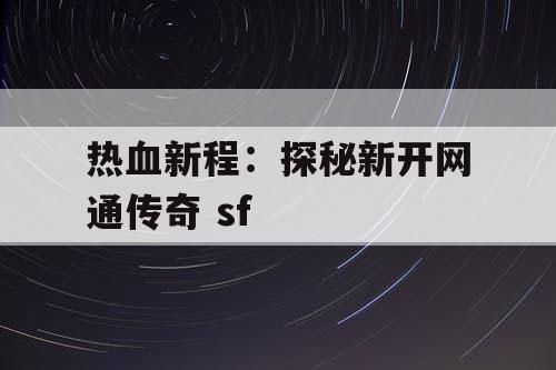 热血新程：探秘新开网通传奇 sf