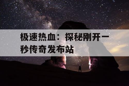 极速热血：探秘刚开一秒传奇发布站