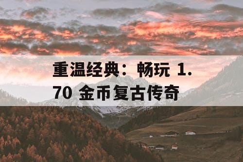重温经典：畅玩 1.70 金币复古传奇