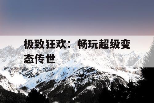 极致狂欢：畅玩超级变态传世