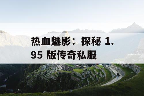 热血魅影：探秘 1.95 版传奇私服