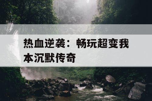 热血逆袭：畅玩超变我本沉默传奇