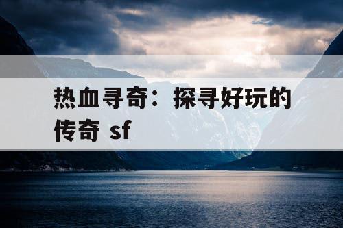 热血寻奇：探寻好玩的传奇 sf