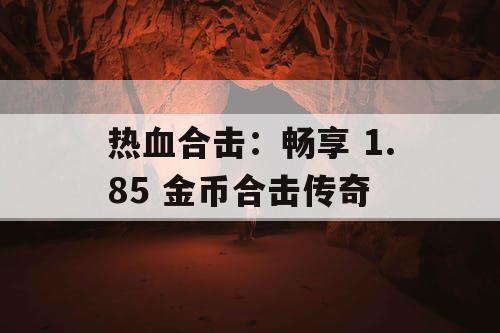 热血合击：畅享 1.85 金币合击传奇