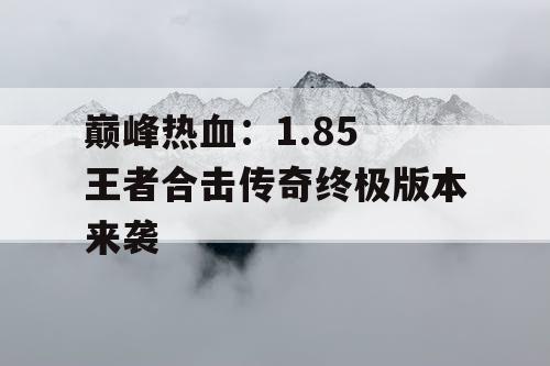 巅峰热血：1.85 王者合击传奇终极版本来袭