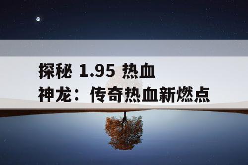 探秘 1.95 热血神龙：传奇热血新燃点