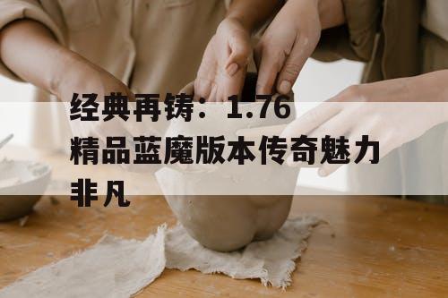 经典再铸：1.76 精品蓝魔版本传奇魅力非凡