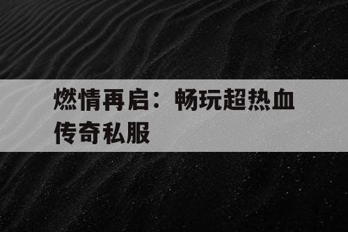 燃情再启：畅玩超热血传奇私服