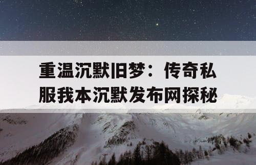 重温沉默旧梦：传奇私服我本沉默发布网探秘