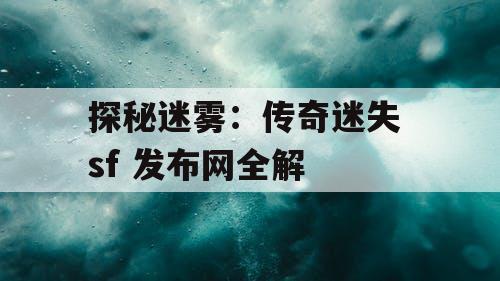 探秘迷雾：传奇迷失 sf 发布网全解