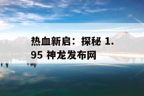 热血新启：探秘 1.95 神龙发布网