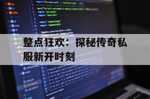 整点狂欢：探秘传奇私服新开时刻