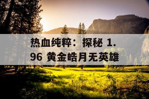 热血纯粹：探秘 1.96 黄金皓月无英雄