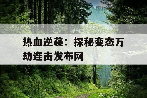 热血逆袭：探秘变态万劫连击发布网