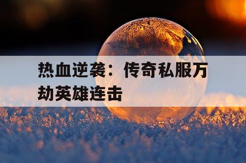 热血逆袭：传奇私服万劫英雄连击