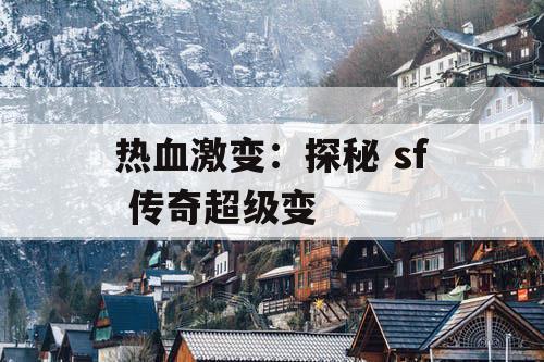 热血激变：探秘 sf 传奇超级变