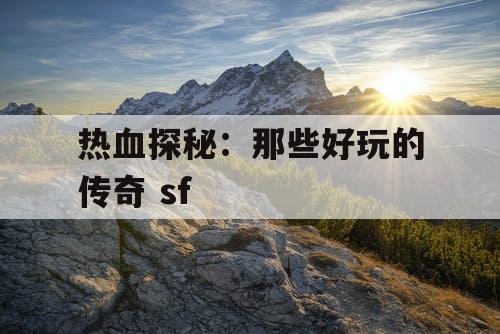 热血探秘：那些好玩的传奇 sf