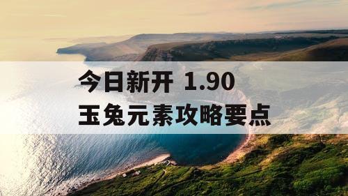 今日新开 1.90 玉兔元素攻略要点