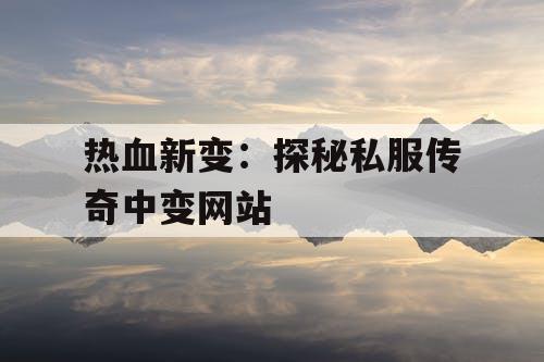 热血新变：探秘私服传奇中变网站