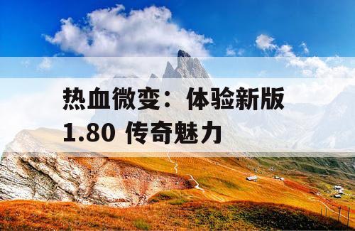 热血微变：体验新版 1.80 传奇魅力