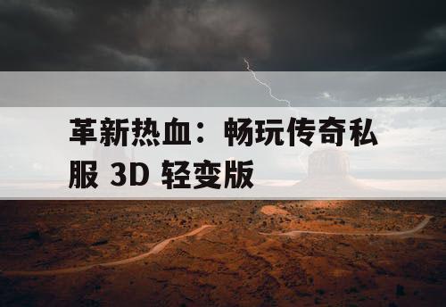 革新热血：畅玩传奇私服 3D 轻变版
