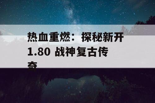 热血重燃：探秘新开 1.80 战神复古传奇