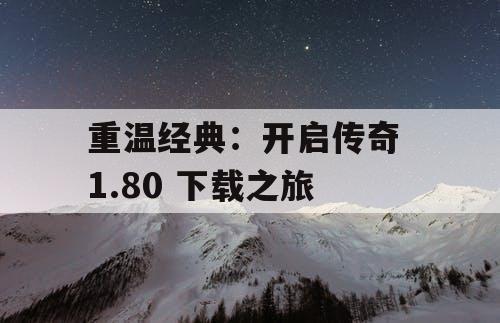 重温经典：开启传奇 1.80 下载之旅