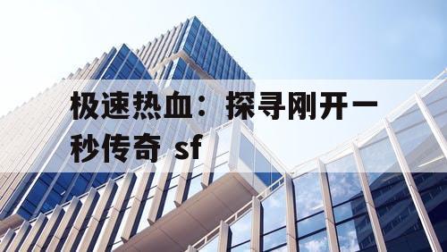 极速热血：探寻刚开一秒传奇 sf