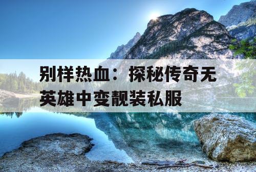 别样热血：探秘传奇无英雄中变靓装私服