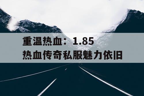 重温热血：1.85 热血传奇私服魅力依旧