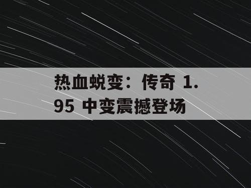 热血蜕变：传奇 1.95 中变震撼登场
