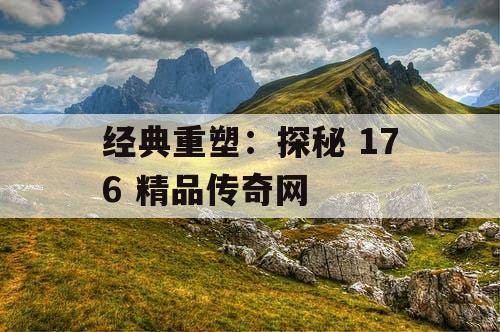 经典重塑：探秘 176 精品传奇网