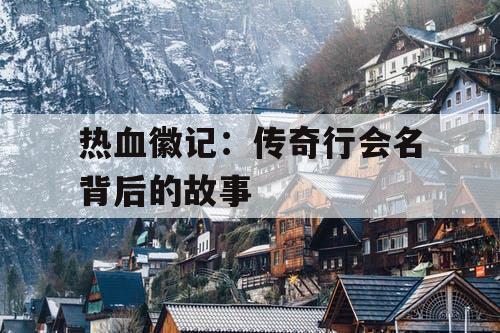 热血徽记：传奇行会名背后的故事