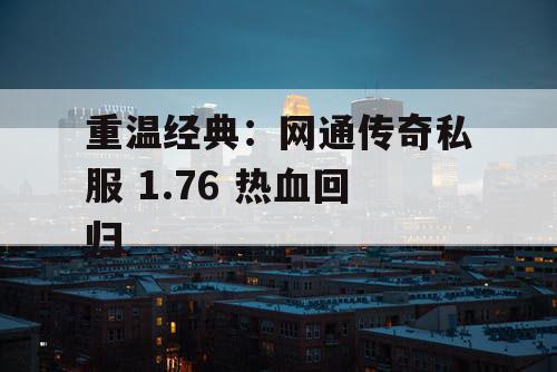 重温经典：网通传奇私服 1.76 热血回归
